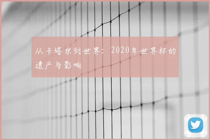 从卡塔尔到世界：2020年世界杯的遗产与影响
