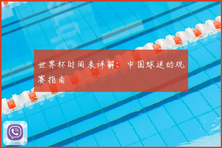 世界杯时间表详解：中国球迷的观赛指南
