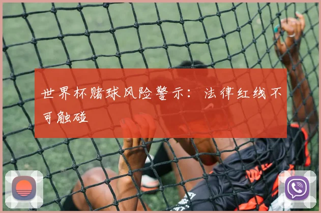 世界杯赌球风险警示：法律红线不可触碰