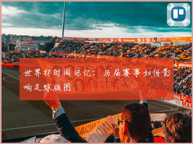 世界杯时间记忆：历届赛事如何影响足球版图