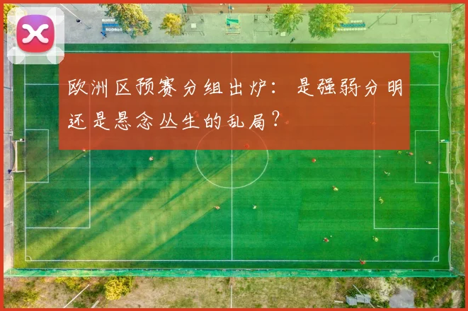 欧洲区预赛分组出炉:是强弱分明还是悬念丛生的乱局?