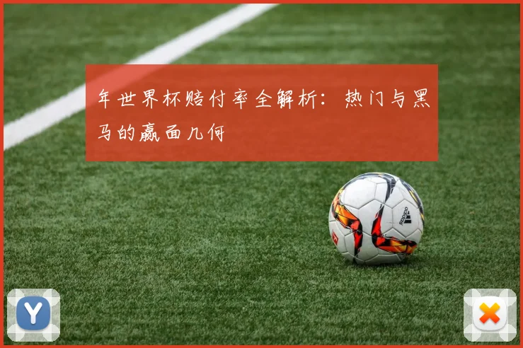 年世界杯赔付率全解析：热门与黑马的赢面几何