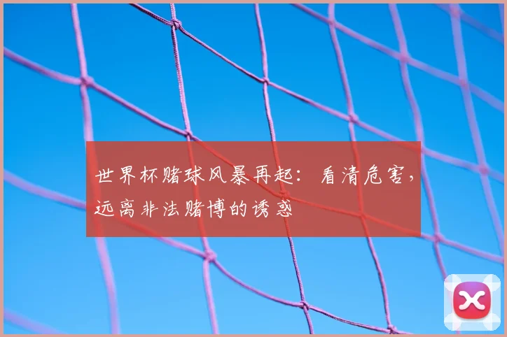 世界杯赌球风暴再起：看清危害，远离非法赌博的诱惑