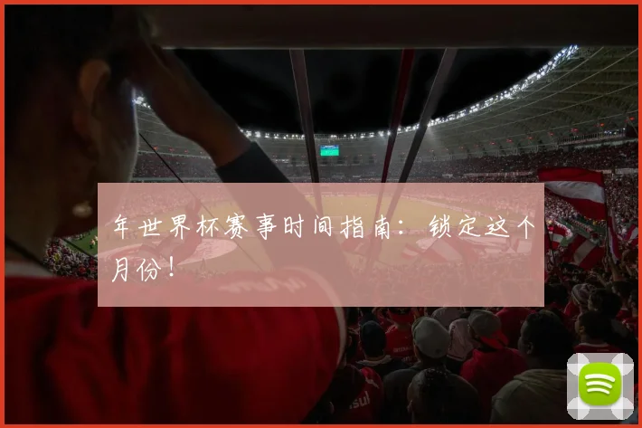 年世界杯赛事时间指南：锁定这个月份！