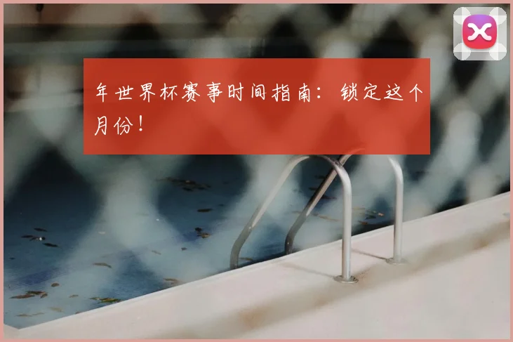 年世界杯赛事时间指南：锁定这个月份！