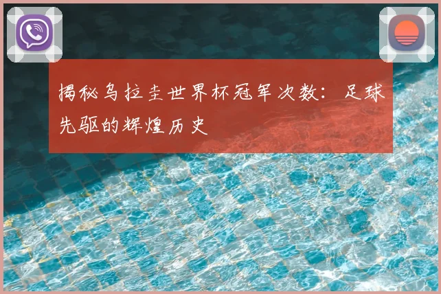 揭秘乌拉圭世界杯冠军次数：足球先驱的辉煌历史