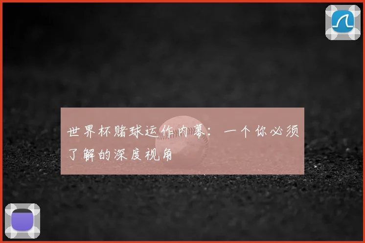 世界杯赌球运作内幕：一个你必须了解的深度视角