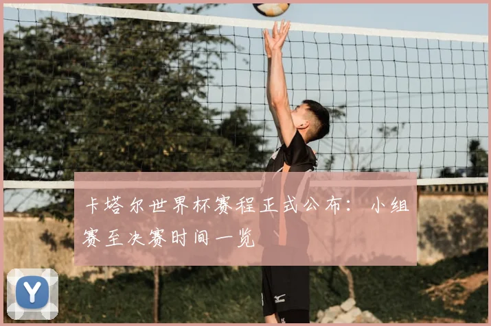 卡塔尔世界杯赛程正式公布：小组赛至决赛时间一览